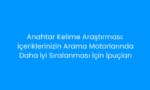Anahtar Kelime Araştırması İçeriklerinizin Arama Motorlarında Daha İyi Sıralanması İçin İpuçları